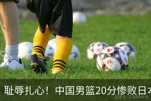 耻辱扎心！中国男篮20分惨败日本二队！终究还是走了国足的老路